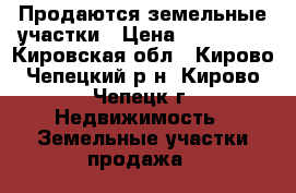 Продаются земельные участки › Цена ­ 200 000 - Кировская обл., Кирово-Чепецкий р-н, Кирово-Чепецк г. Недвижимость » Земельные участки продажа   